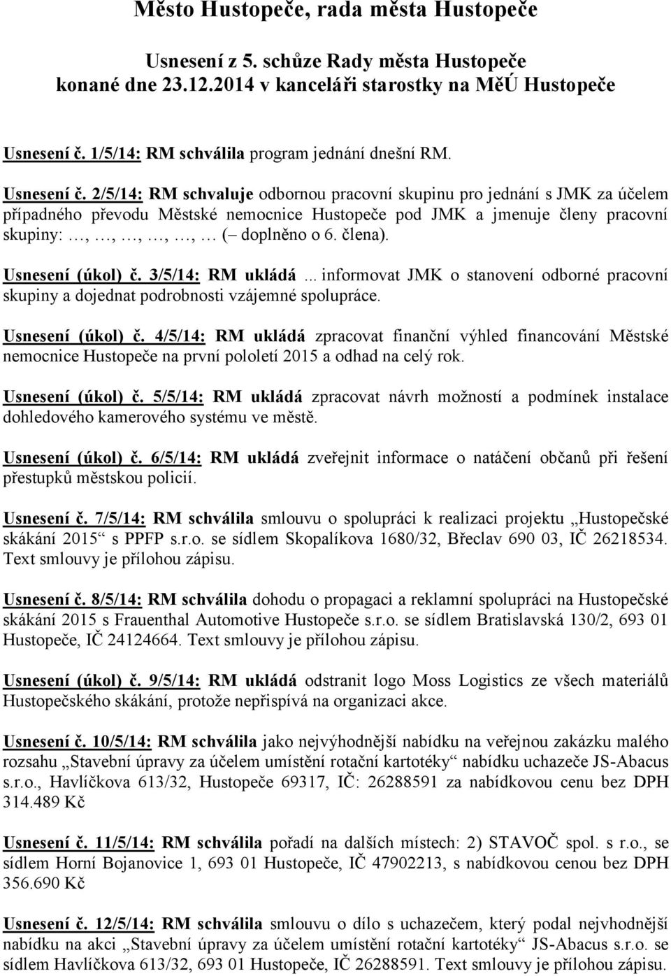 člena). Usnesení (úkol) č. 3/5/14: RM ukládá... informovat JMK o stanovení odborné pracovní skupiny a dojednat podrobnosti vzájemné spolupráce. Usnesení (úkol) č. 4/5/14: RM ukládá zpracovat finanční výhled financování Městské nemocnice Hustopeče na první pololetí 2015 a odhad na celý rok.