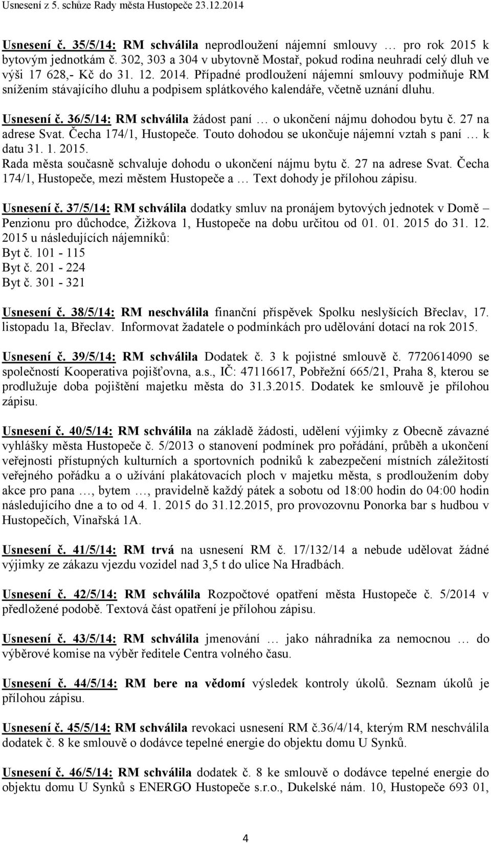 36/5/14: RM schválila žádost paní o ukončení nájmu dohodou bytu č. 27 na adrese Svat. Čecha 174/1, Hustopeče. Touto dohodou se ukončuje nájemní vztah s paní k datu 31. 1. Rada města současně schvaluje dohodu o ukončení nájmu bytu č.