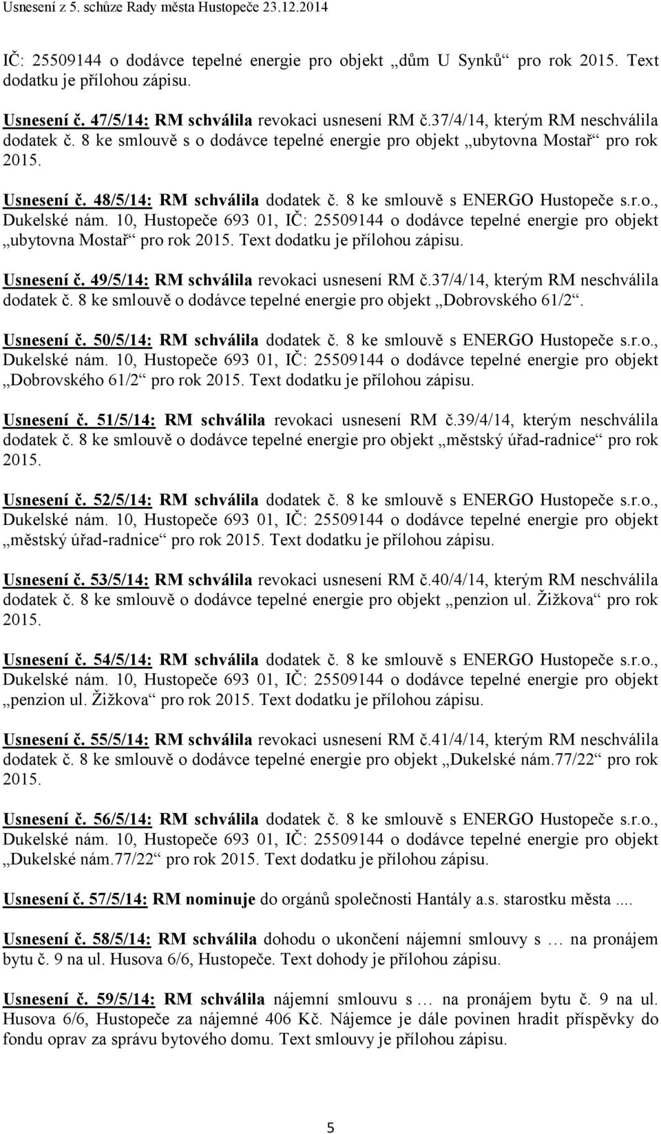 Usnesení č. 49/5/14: RM schválila revokaci usnesení RM č.37/4/14, kterým RM neschválila dodatek č. 8 ke smlouvě o dodávce tepelné energie pro objekt Dobrovského 61/2. Usnesení č.