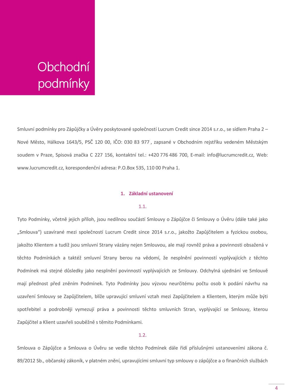 0 00 Praha 1. 1. Základní ustanovení 1.1. Tyto Podmínky, včetně jejich příloh, jsou nedílnou součástí Smlouvy o Zápůjčce či Smlouvy o Úvěru (dále také jako Smlouva ) uzavírané mezi společností Lucrum Credit since 2014 s.