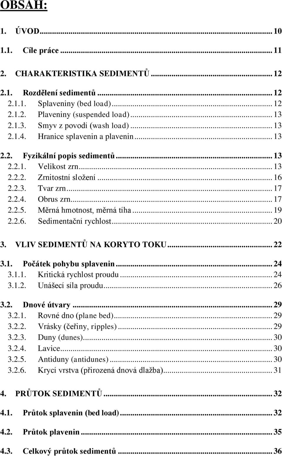 2.4. Obrus zrn... 17 2.2.5. Měrná hmotnost, měrná tíha... 19 2.2.6. Sedimentační rychlost... 20 3. VLIV SEDIMENTŮ NA KORYTO TOKU... 22 3.1. Počátek pohybu splavenin... 24 3.1.1. Kritická rychlost proudu.