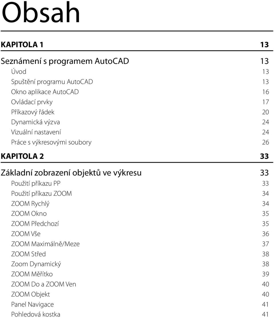 objektů ve výkresu 33 Použití příkazu PP 33 Použití příkazu ZOOM 34 ZOOM Rychlý 34 ZOOM Okno 35 ZOOM Předchozí 35 ZOOM Vše 36 ZOOM