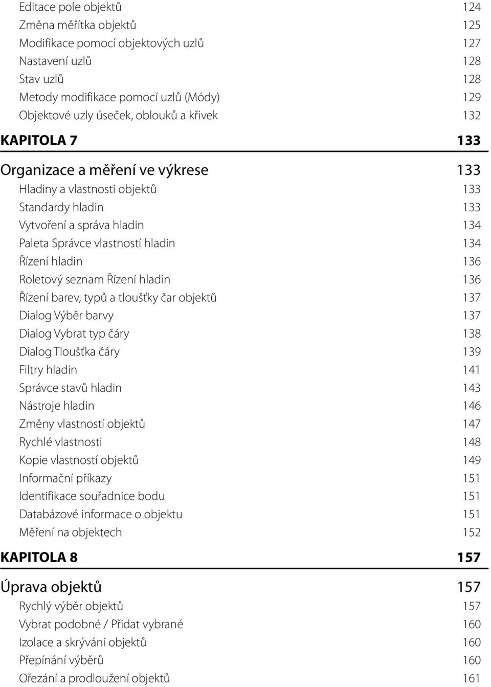 Roletový seznam Řízení hladin 136 Řízení barev, typů a tloušťky čar objektů 137 Dialog Výběr barvy 137 Dialog Vybrat typ čáry 138 Dialog Tloušťka čáry 139 Filtry hladin 141 Správce stavů hladin 143