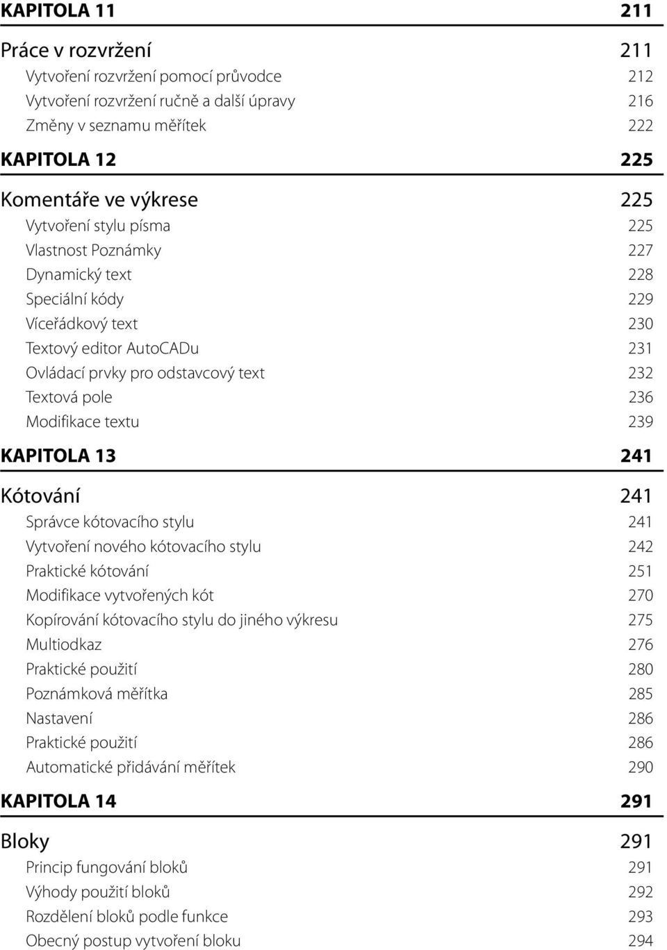 Modifikace textu 239 KAPITOLA 13 241 Kótování 241 Správce kótovacího stylu 241 Vytvoření nového kótovacího stylu 242 Praktické kótování 251 Modifikace vytvořených kót 270 Kopírování kótovacího stylu