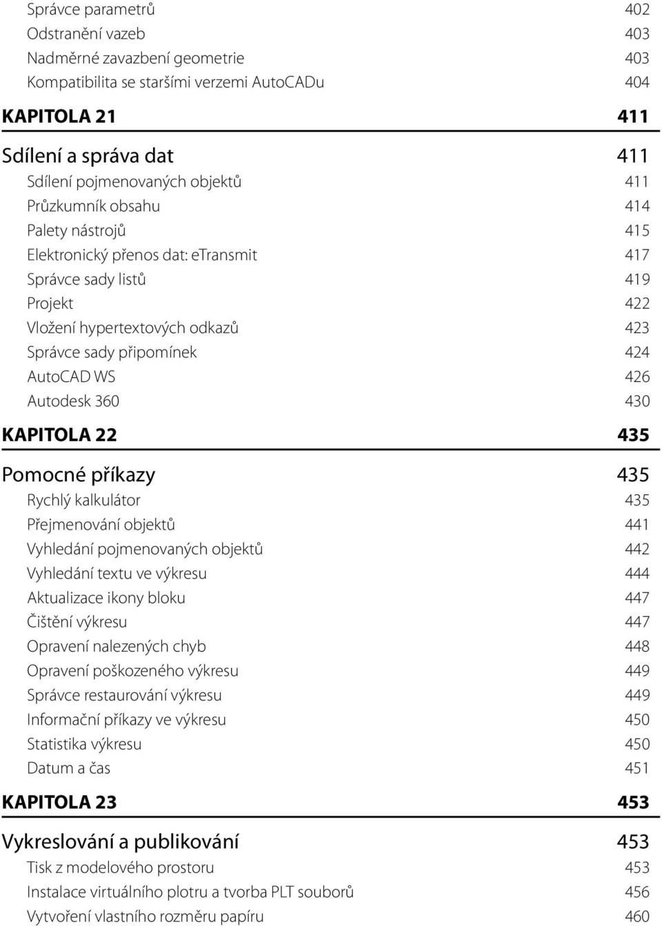 Autodesk 360 430 KAPITOLA 22 435 Pomocné příkazy 435 Rychlý kalkulátor 435 Přejmenování objektů 441 Vyhledání pojmenovaných objektů 442 Vyhledání textu ve výkresu 444 Aktualizace ikony bloku 447