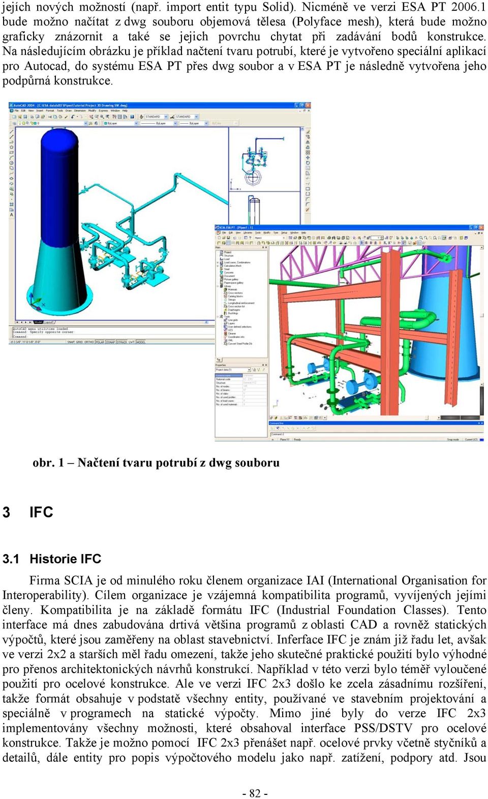 Na následujícím obrázku je příklad načtení tvaru potrubí, které je vytvořeno speciální aplikací pro Autocad, do systému ESA PT přes dwg soubor a v ESA PT je následně vytvořena jeho podpůrná