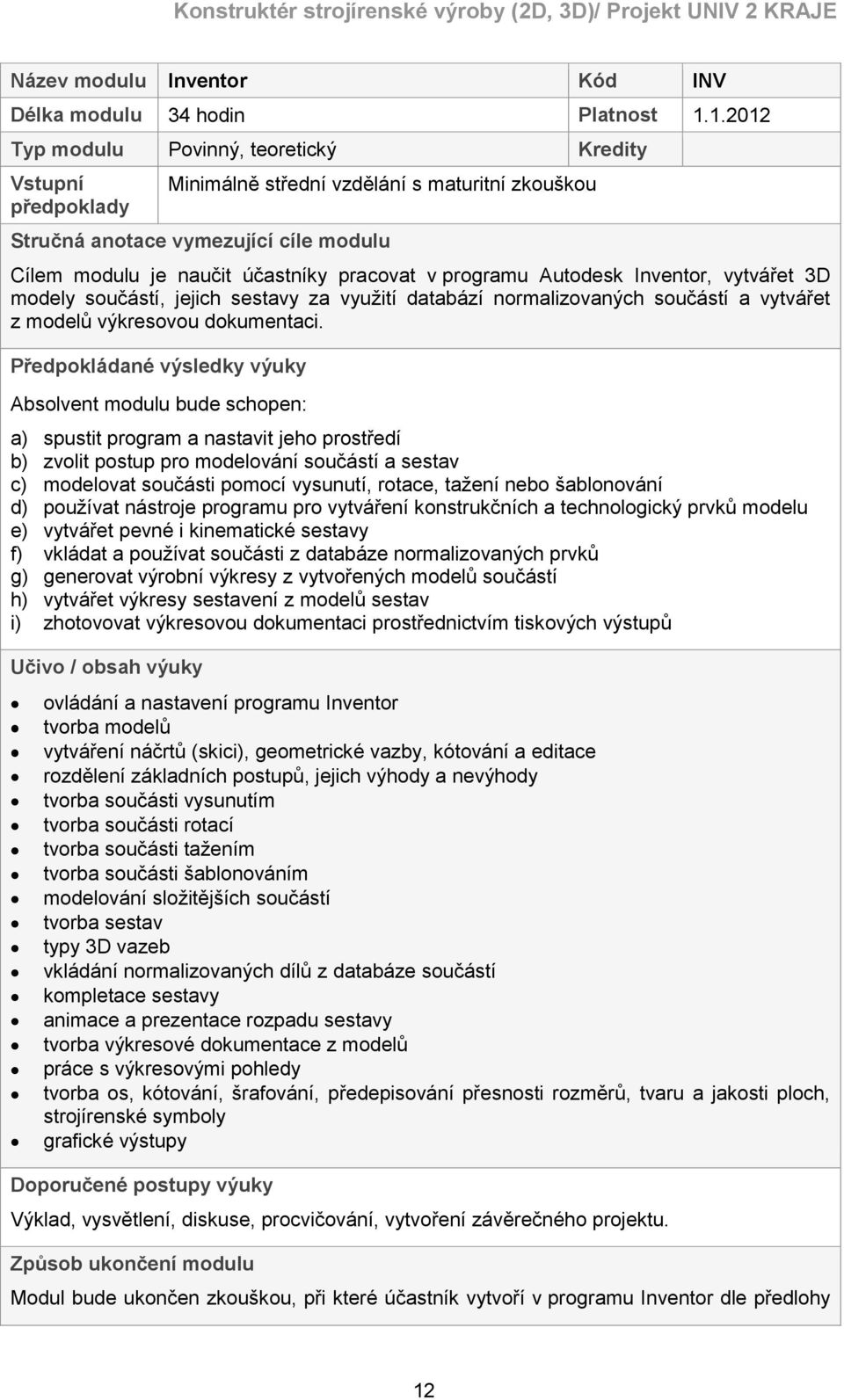 programu Autodesk Inventor, vytvářet 3D modely součástí, jejich sestavy za využití databází normalizovaných součástí a vytvářet z modelů výkresovou dokumentaci.