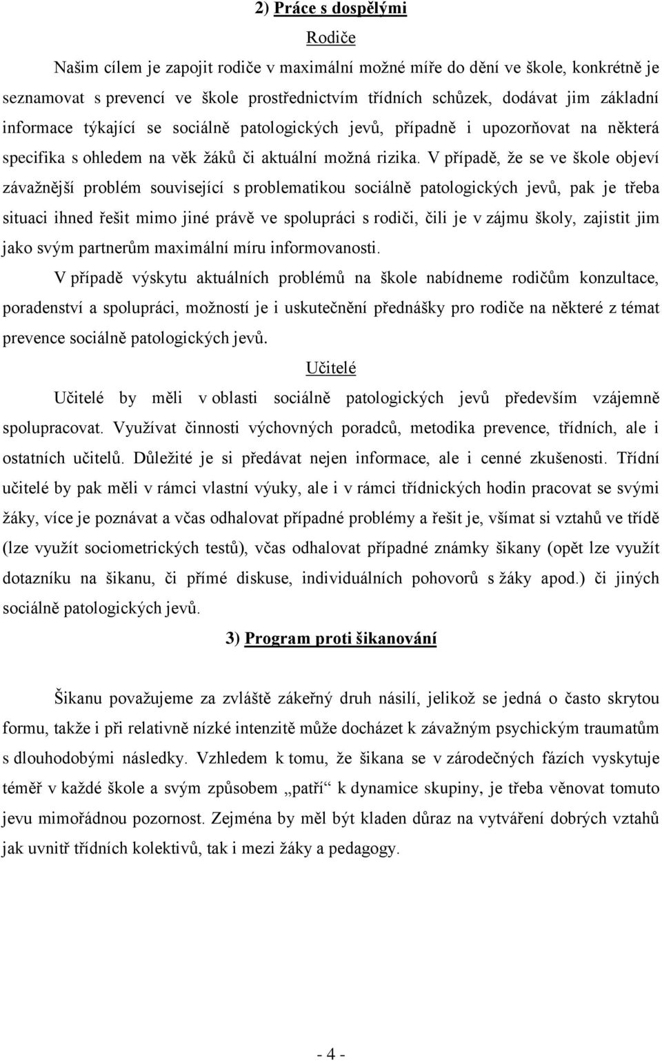 V případě, že se ve škole objeví závažnější problém související s problematikou sociálně patologických jevů, pak je třeba situaci ihned řešit mimo jiné právě ve spolupráci s rodiči, čili je v zájmu