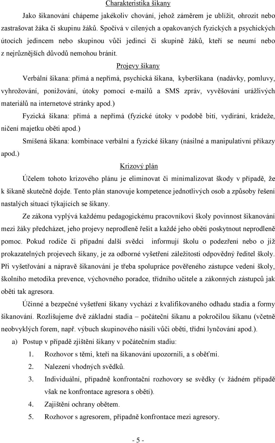 Projevy šikany Verbální šikana: přímá a nepřímá, psychická šikana, kyberšikana (nadávky, pomluvy, vyhrožování, ponižování, útoky pomocí e-mailů a SMS zpráv, vyvěšování urážlivých materiálů na