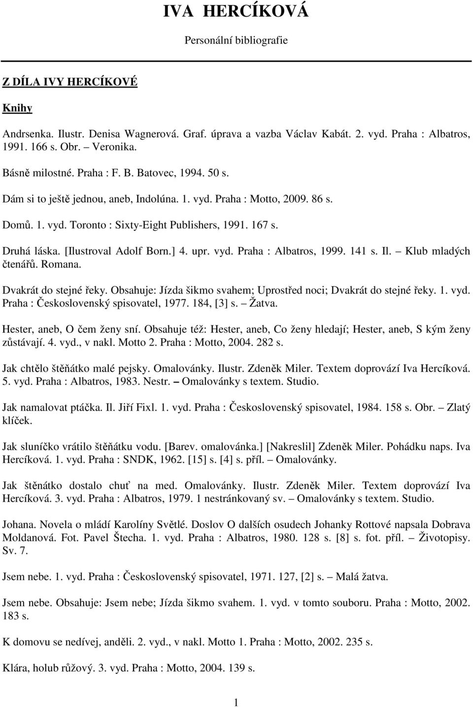 [Ilustroval Adolf Born.] 4. upr. vyd. Praha : Albatros, 1999. 141 s. Il. Klub mladých čtenářů. Romana. Dvakrát do stejné řeky. Obsahuje: Jízda šikmo svahem; Uprostřed noci; Dvakrát do stejné řeky. 1. vyd. Praha : Československý spisovatel, 1977.