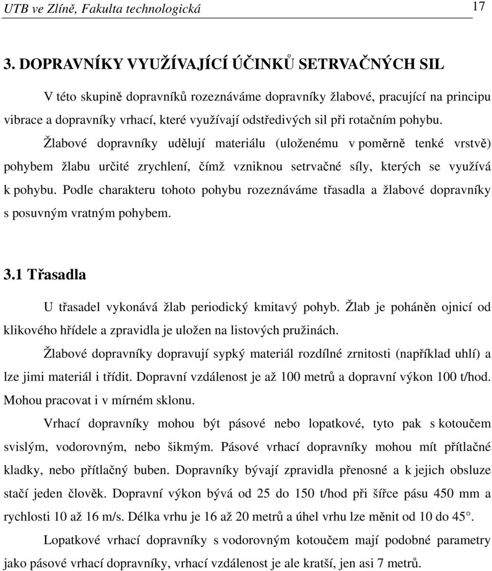 rotačním pohybu. Žlabové dopravníky udělují materiálu (uloženému v poměrně tenké vrstvě) pohybem žlabu určité zrychlení, čímž vzniknou setrvačné síly, kterých se využívá k pohybu.