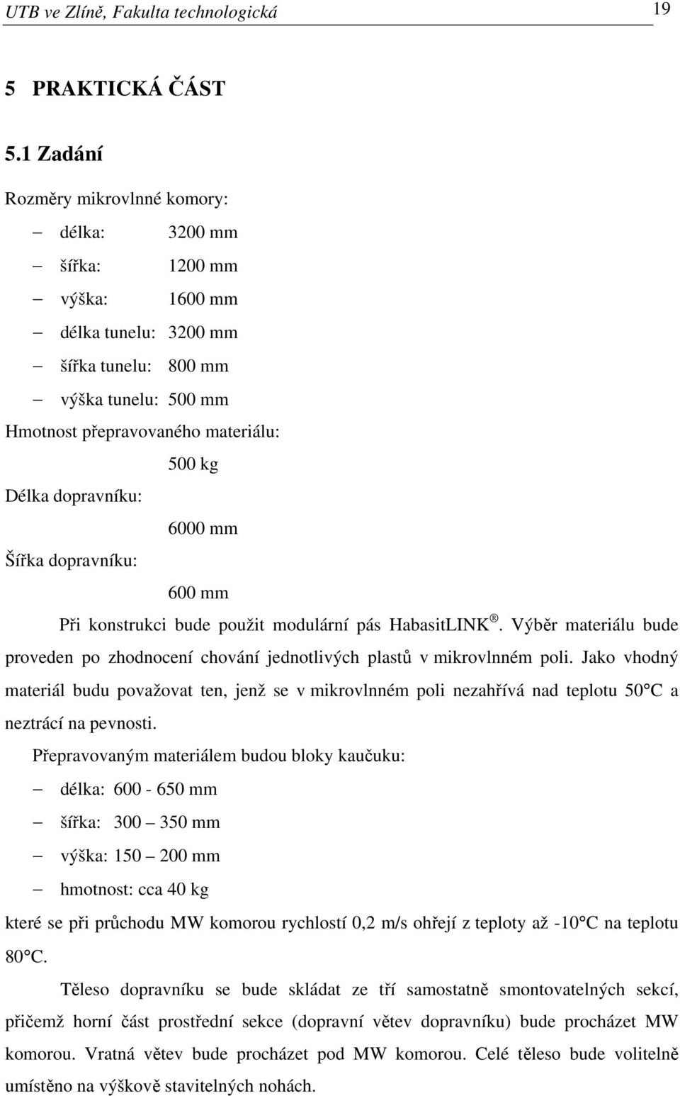 dopravníku: 6000 mm Šířka dopravníku: 600 mm Při konstrukci bude použit modulární pás HabasitLINK. Výběr materiálu bude proveden po zhodnocení chování jednotlivých plastů v mikrovlnném poli.