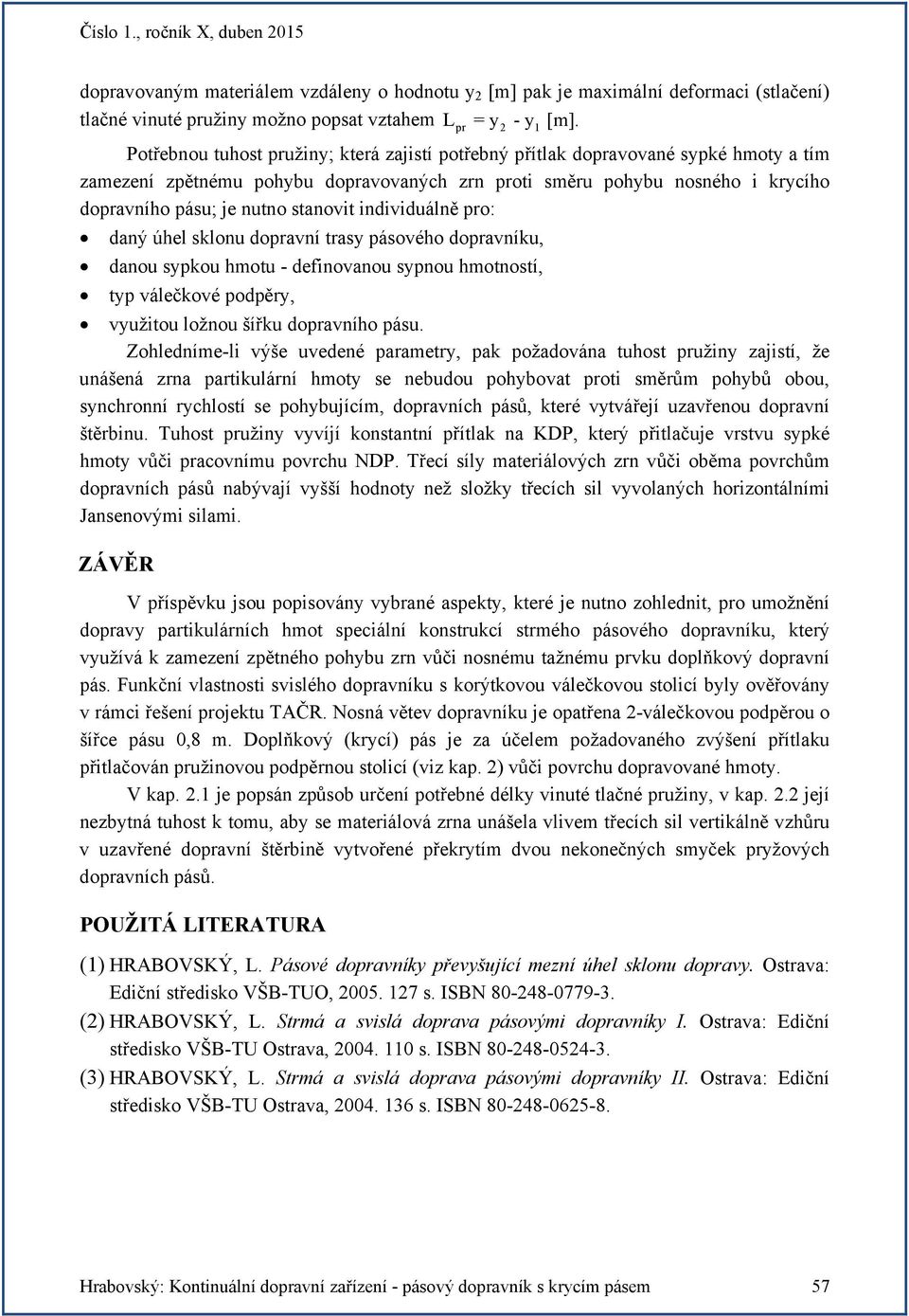 iniviuálně pro: aný úhel sklonu opravní trasy pásového opravníku, anou sypkou hmotu - efinovanou sypnou hmotností, typ válečkové popěry, využitou ložnou šířku opravního pásu.