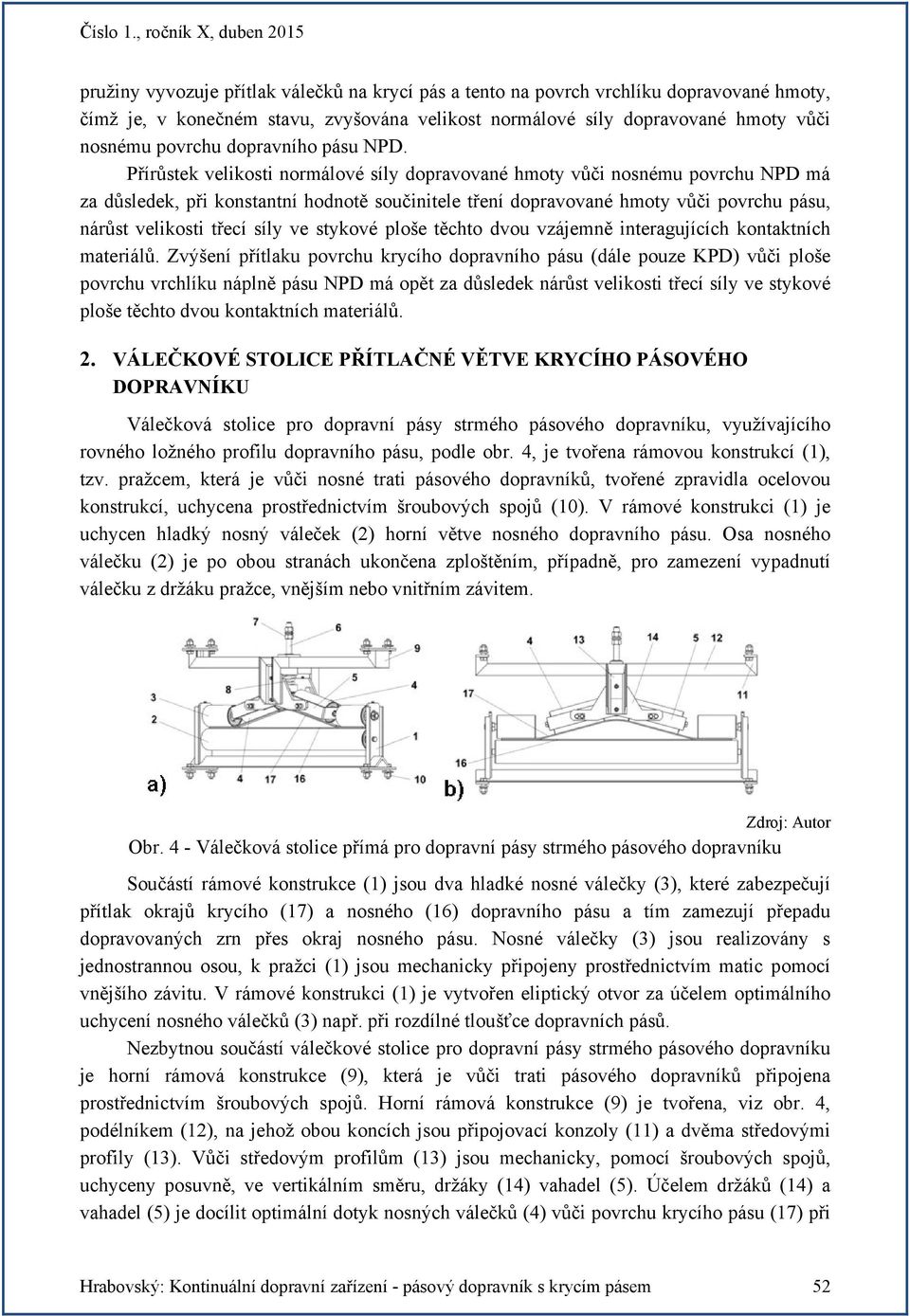 Přírůstek velikosti normálové síly opravované hmoty vůči nosnému povrchu NPD má za ůsleek, při konstantní honotě součinitele tření opravované hmoty vůči povrchu pásu, nárůst velikosti třecí síly ve