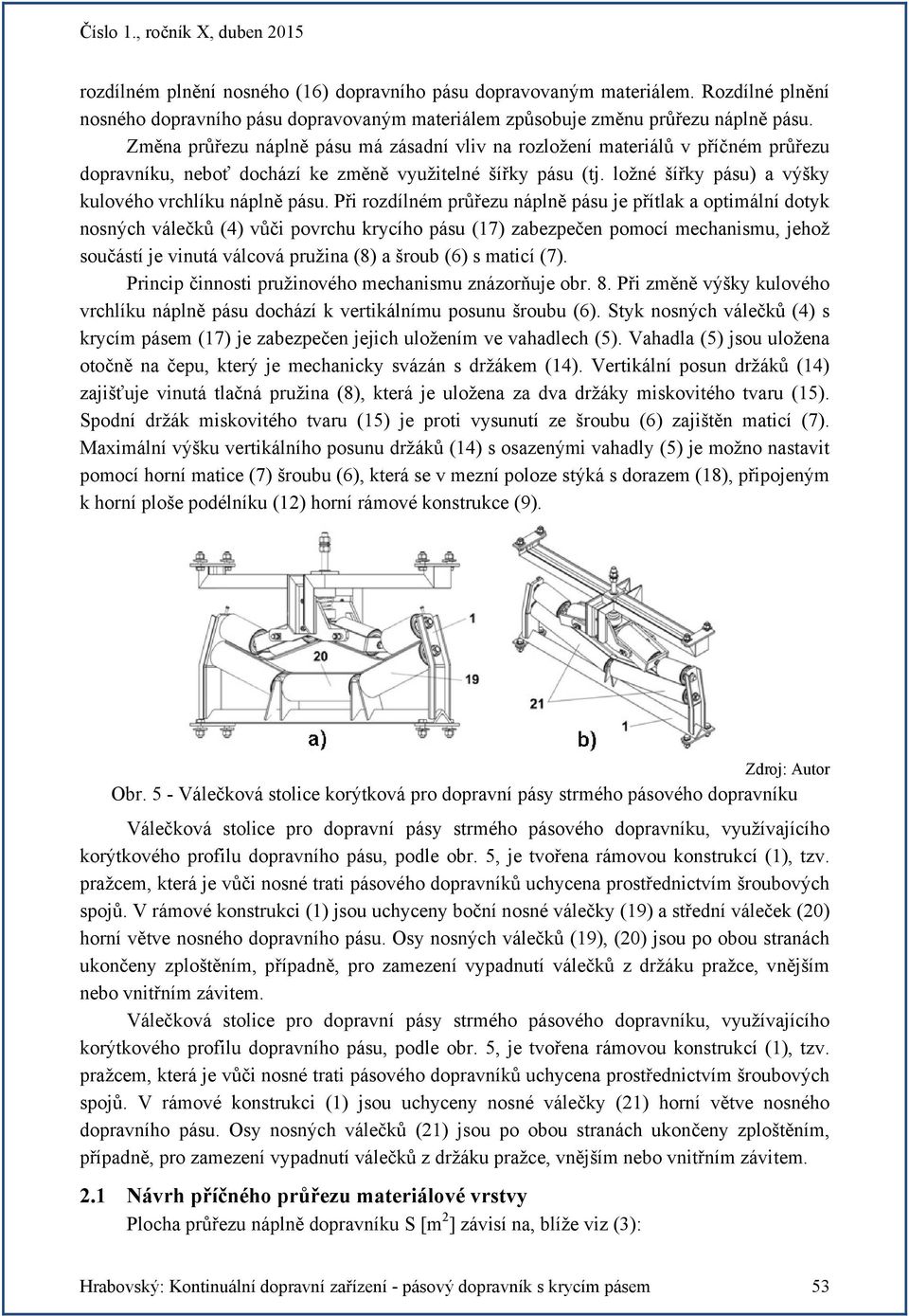 Při rozílném průřezu náplně pásu je přítlak a optimální otyk nosných válečků (4) vůči povrchu krycího pásu (7) zabezpečen pomocí mechanismu, jehož součástí je vinutá válcová pružina (8) a šroub (6) s
