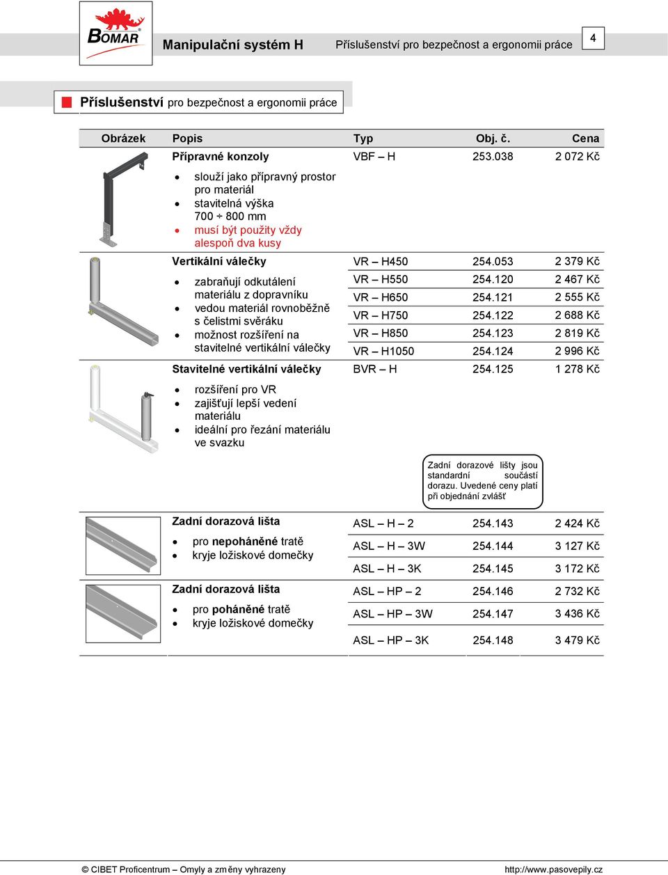 053 2 379 Kč zabraňují odkutálení VR H550 254.120 2 467 Kč materiálu z dopravníku VR H650 254.121 2 555 Kč vedou materiál rovnoběžně VR H750 254.