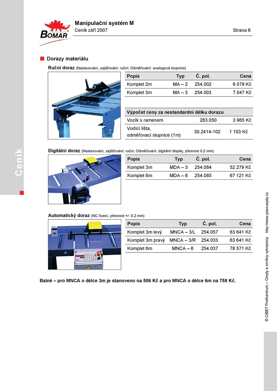 2414-102 1 103 Kč Ceník Digitální doraz (Nastavování, zajišťování: ruční; Odměřování: digitální displej, přesnost 0.2 mm) Popis Typ Č. pol. Cena Komplet 3m MDA 3 254.