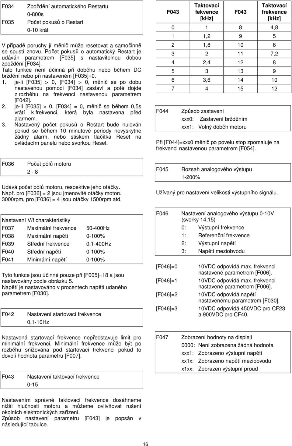 je-li [F35] >, [F34] >, měnič se po dobu nastavenou pomocí [F34] zastaví a poté dojde z rozběhu na frekvenci nastavenou parametrem [F42]. 2.