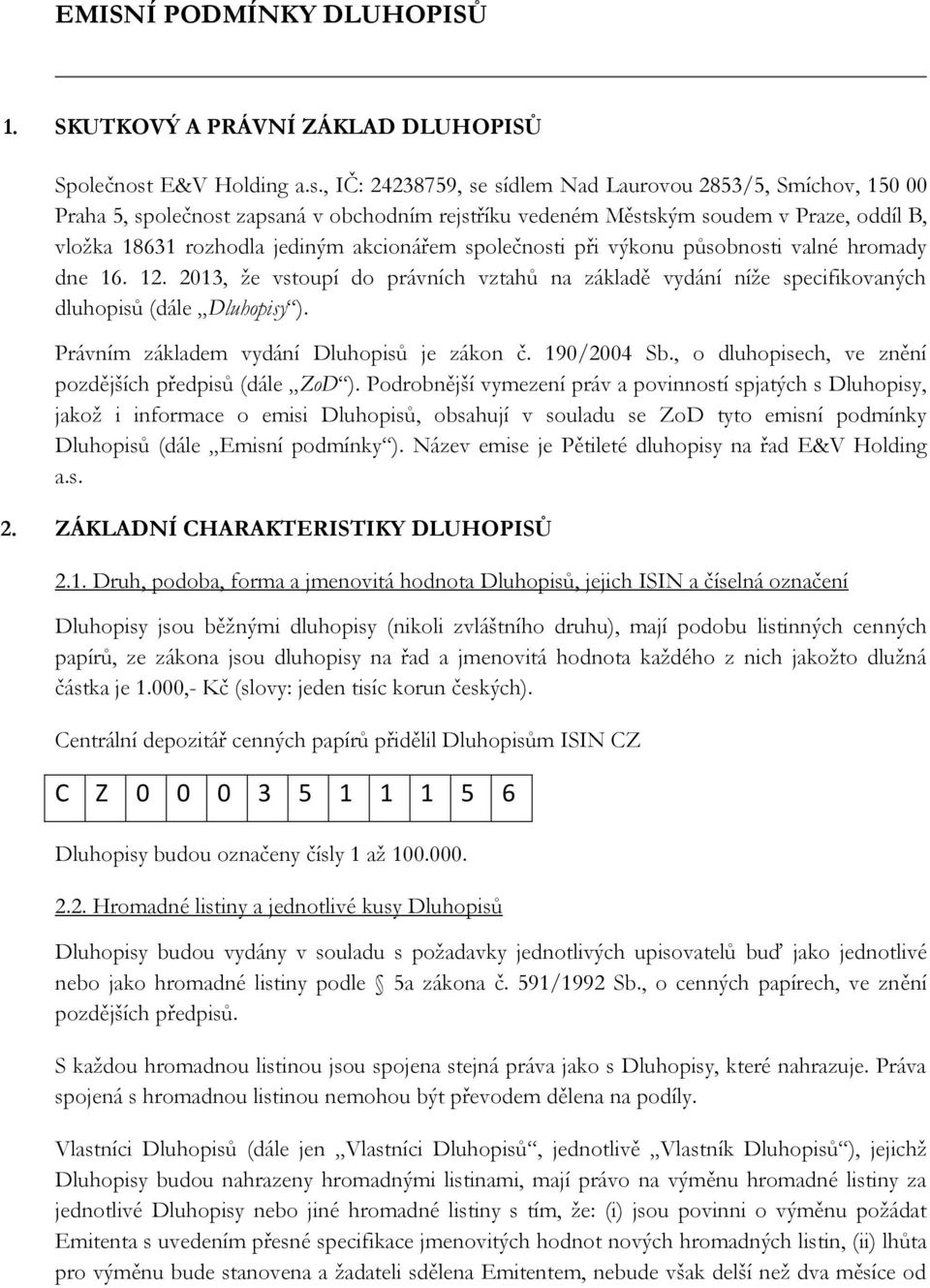 , IČ: 24238759, se sídlem Nad Laurovou 2853/5, Smíchov, 150 00 Praha 5, společnost zapsaná v obchodním rejstříku vedeném Městským soudem v Praze, oddíl B, vložka 18631 rozhodla jediným akcionářem