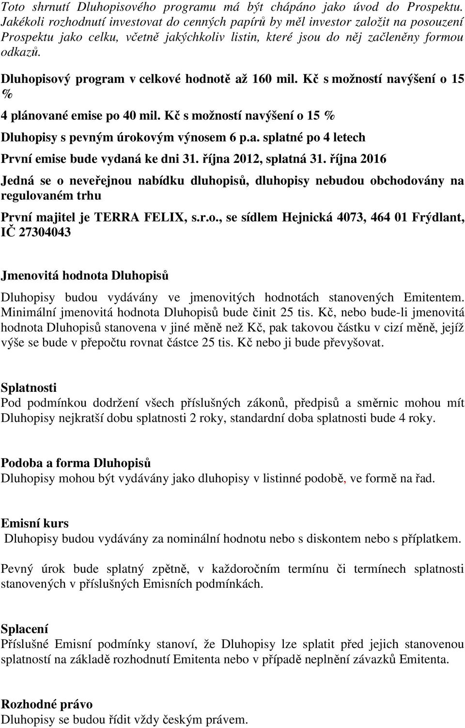 Dluhopisový program v celkové hodnotě až 160 mil. Kč s možností navýšení o 15 % 4 plánované emise po 40 mil. Kč s možností navýšení o 15 % Dluhopisy s pevným úrokovým výnosem 6 p.a. splatné po 4 letech První emise bude vydaná ke dni 31.