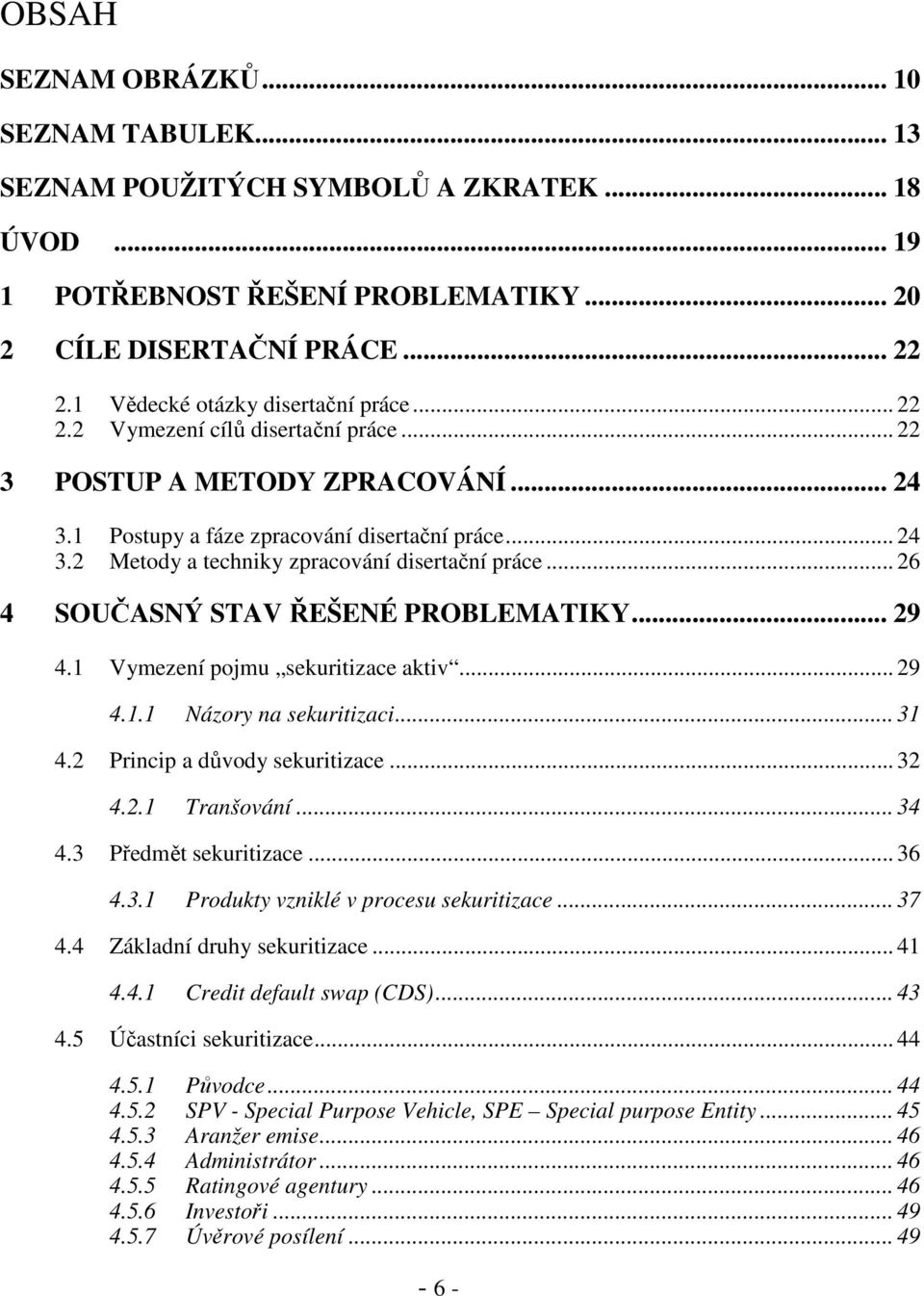 .. 26 4 SOUČASNÝ STAV ŘEŠENÉ PROBLEMATIKY... 29 4.1 Vymezení pojmu sekuritizace aktiv... 29 4.1.1 Názory na sekuritizaci... 31 4.2 Princip a důvody sekuritizace... 32 4.2.1 Tranšování... 34 4.