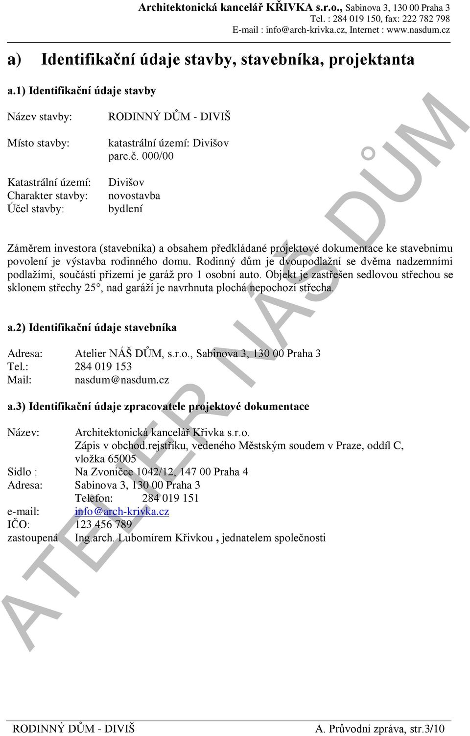 Objekt je zastřešen sedlovou střechou se sklonem střechy 25, nad garáží je navrhnuta plochá nepochozí střecha. a.2) Identifikační údaje stavebníka Adresa: Atelier NÁŠ DŮM, s.r.o., Sabinova 3, 130 00 Tel.