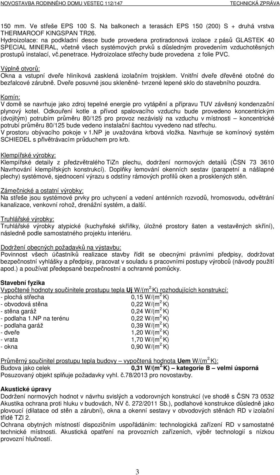 penetrace. Hydroizolace střechy bude provedena z folie PVC. Výplně otvorů: Okna a vstupní dveře hliníková zasklená izolačním trojsklem. Vnitřní dveře dřevěné otočné do bezfalcové zárubně.