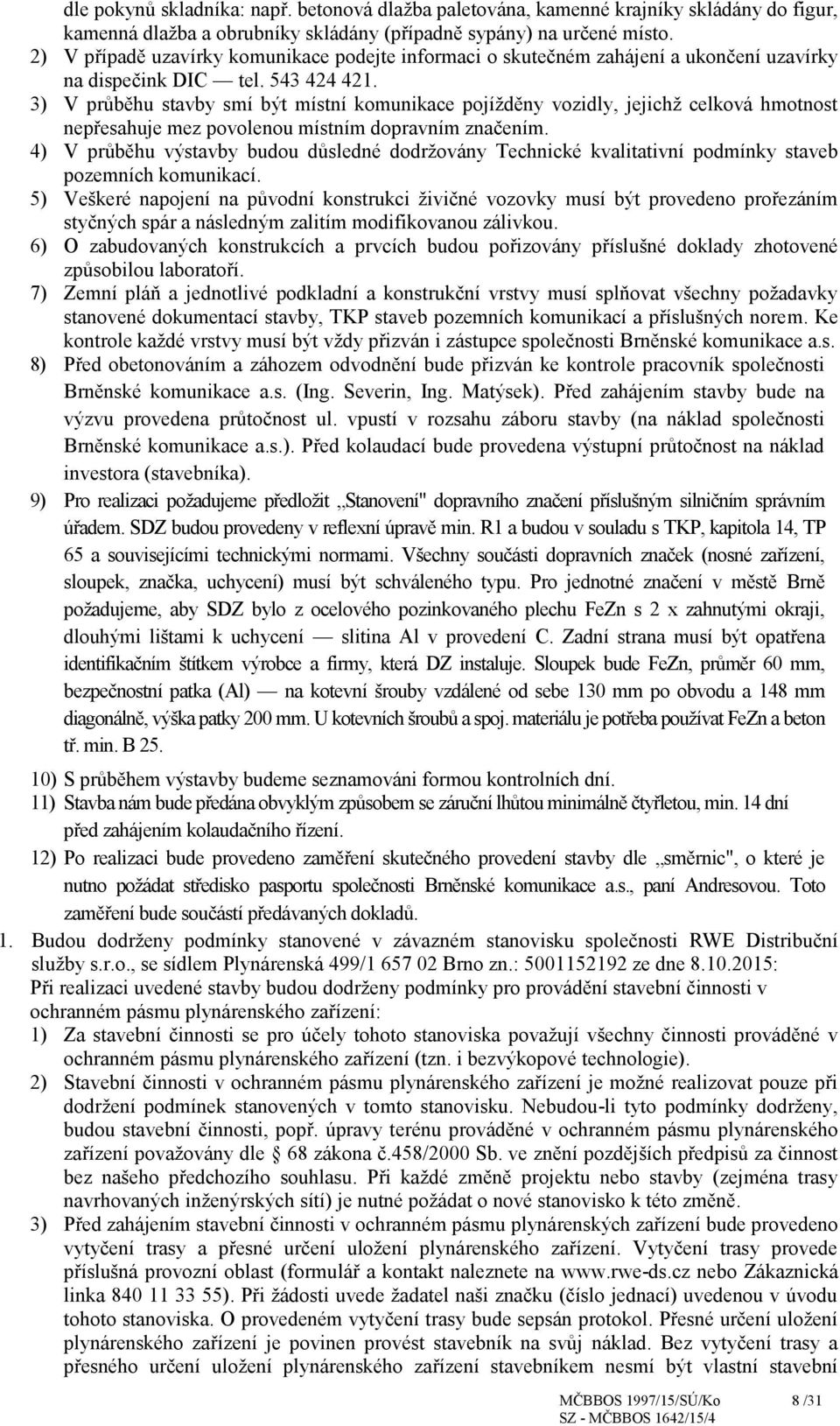 3) V průběhu stavby smí být místní komunikace pojížděny vozidly, jejichž celková hmotnost nepřesahuje mez povolenou místním dopravním značením.