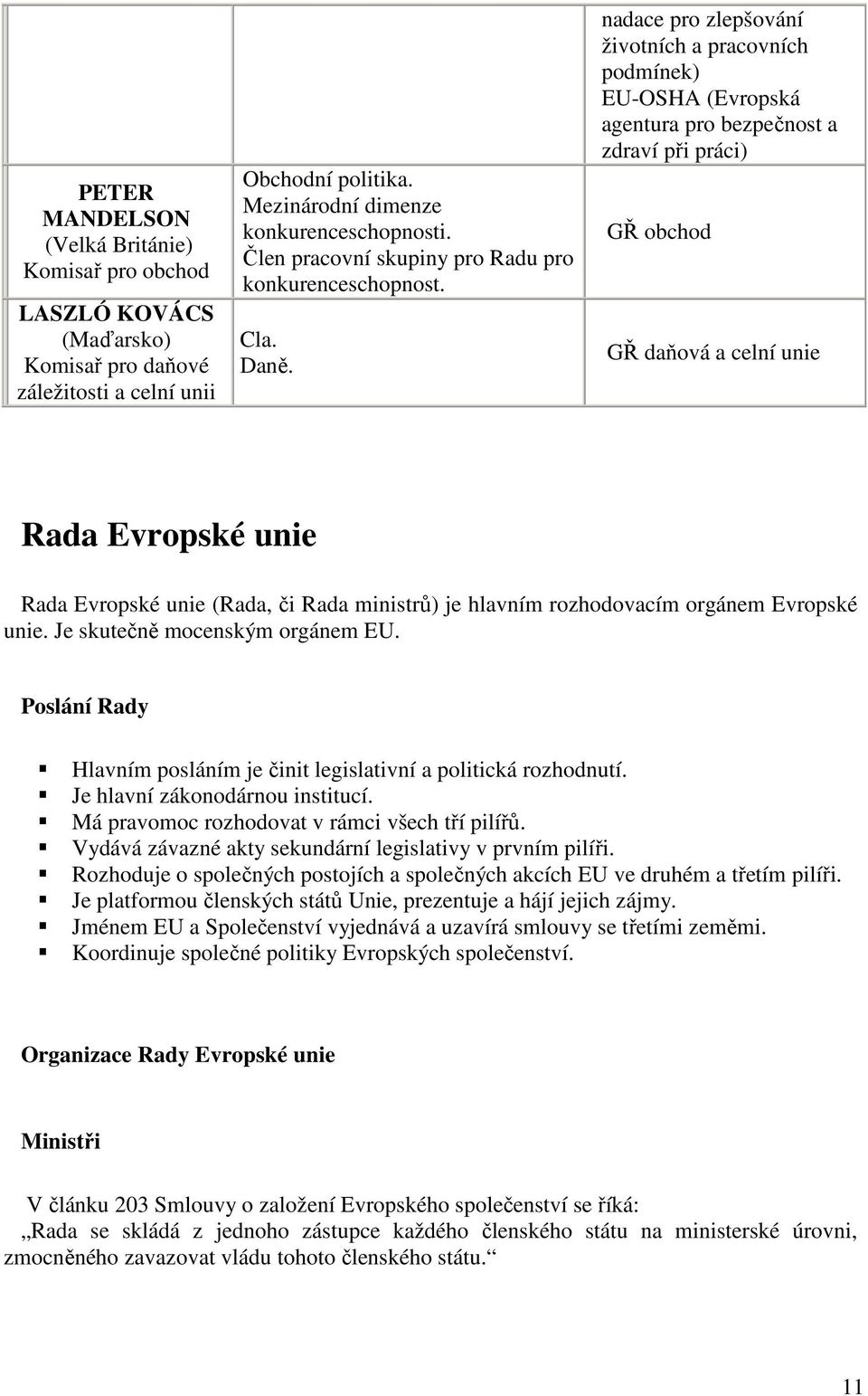 nadace pro zlepšování životních a pracovních podmínek) EU-OSHA (Evropská agentura pro bezpečnost a zdraví při práci) GŘ obchod GŘ daňová a celní unie Rada Evropské unie Rada Evropské unie (Rada, či