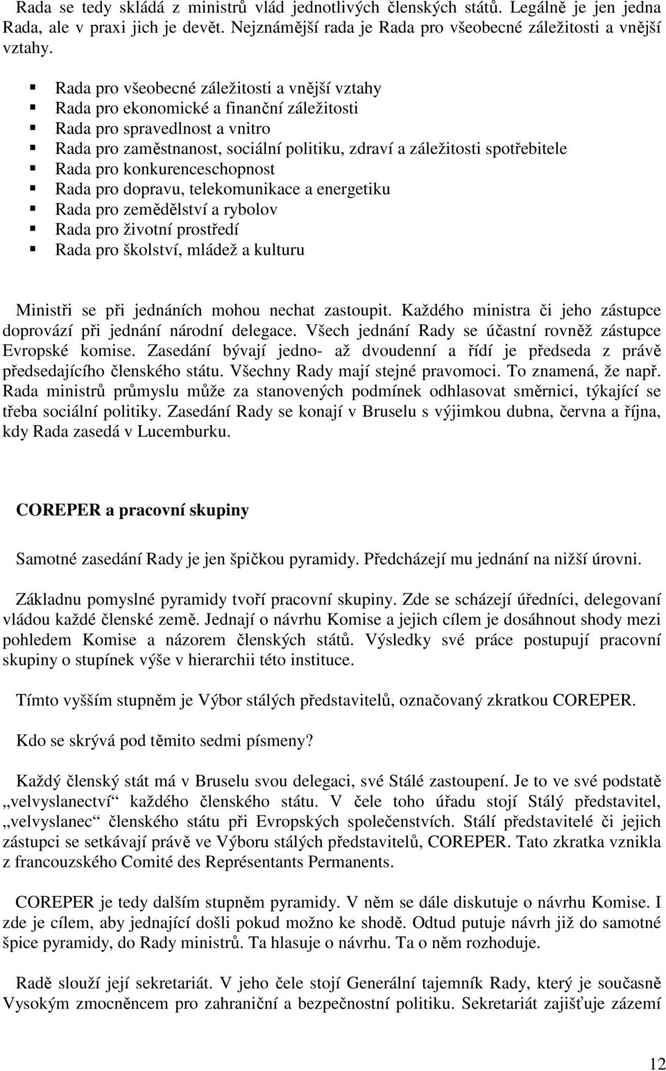 Rada pro konkurenceschopnost Rada pro dopravu, telekomunikace a energetiku Rada pro zemědělství a rybolov Rada pro životní prostředí Rada pro školství, mládež a kulturu Ministři se při jednáních