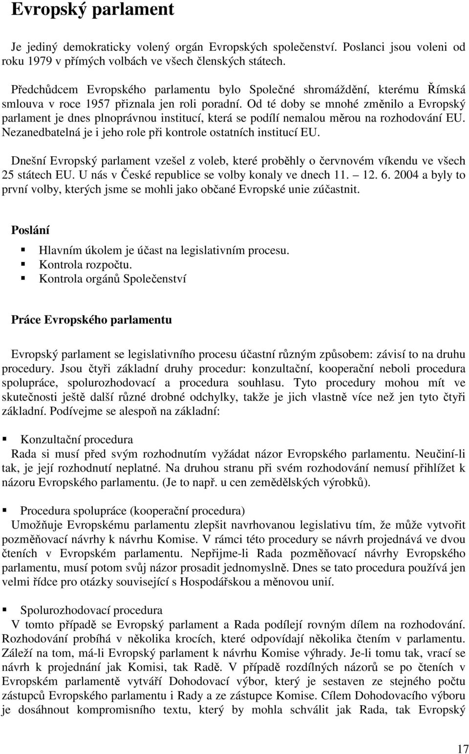 Od té doby se mnohé změnilo a Evropský parlament je dnes plnoprávnou institucí, která se podílí nemalou měrou na rozhodování EU. Nezanedbatelná je i jeho role při kontrole ostatních institucí EU.