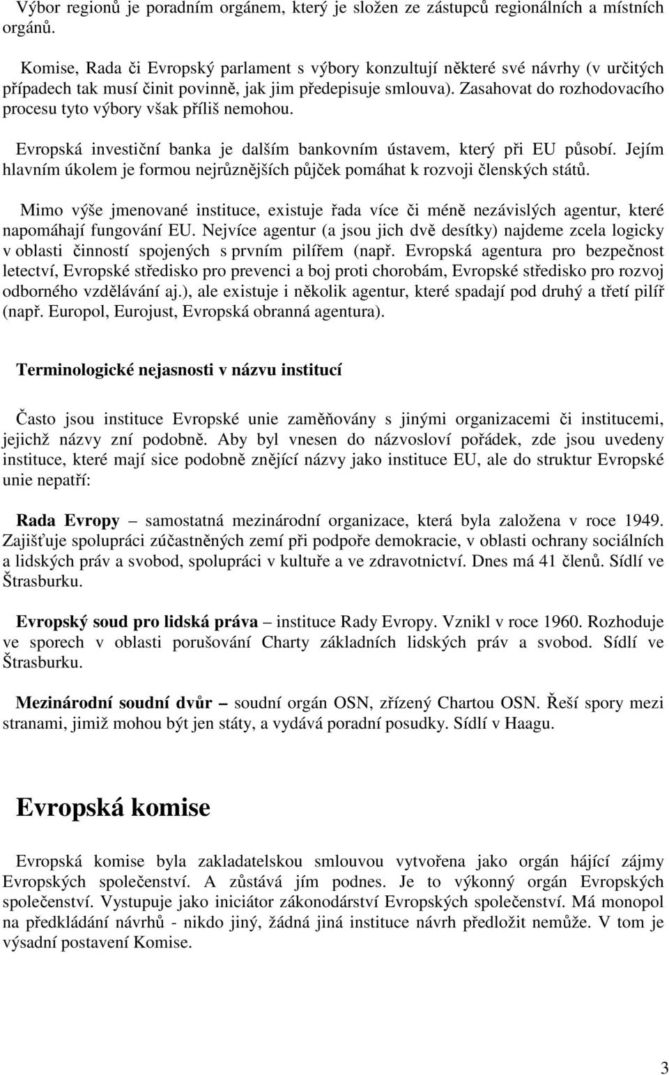 Zasahovat do rozhodovacího procesu tyto výbory však příliš nemohou. Evropská investiční banka je dalším bankovním ústavem, který při EU působí.