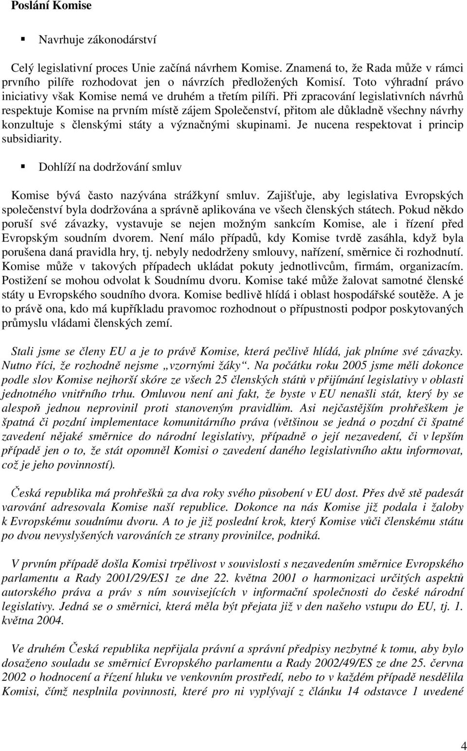 Při zpracování legislativních návrhů respektuje Komise na prvním místě zájem Společenství, přitom ale důkladně všechny návrhy konzultuje s členskými státy a význačnými skupinami.
