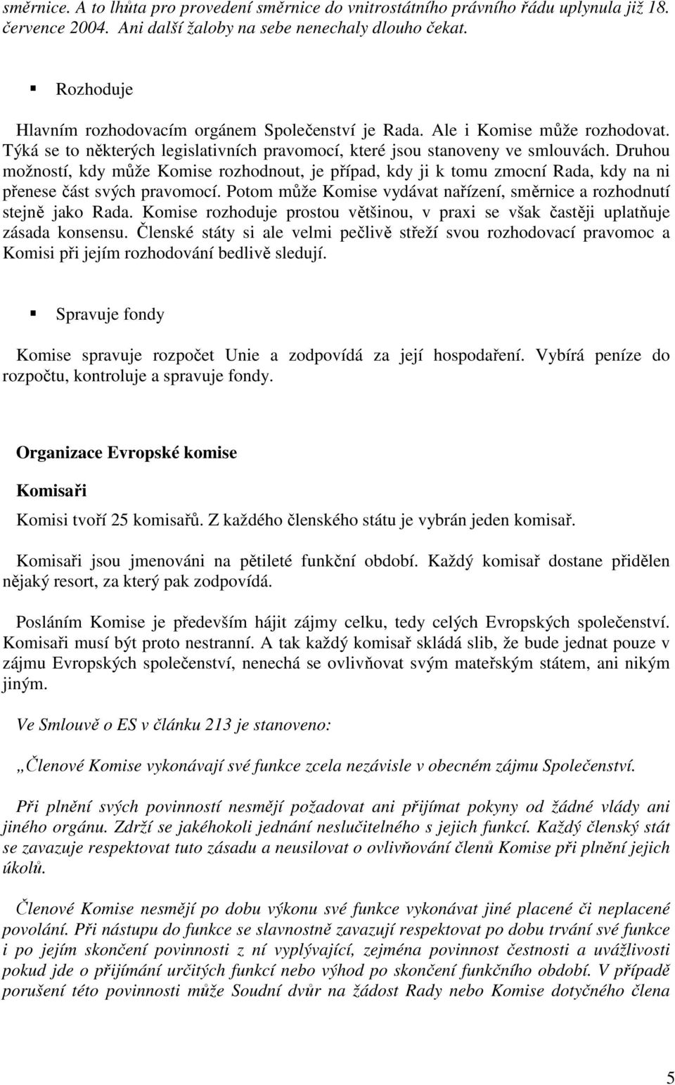 Druhou možností, kdy může Komise rozhodnout, je případ, kdy ji k tomu zmocní Rada, kdy na ni přenese část svých pravomocí. Potom může Komise vydávat nařízení, směrnice a rozhodnutí stejně jako Rada.