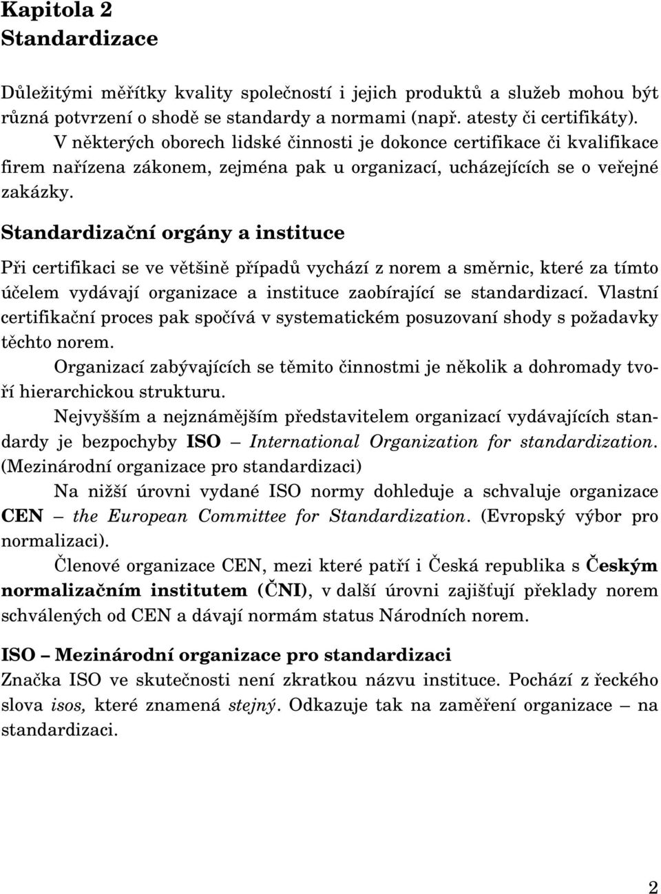 Standardizační orgány a instituce Při certifikaci se ve většině případů vychází z norem a směrnic, které za tímto účelem vydávají organizace a instituce zaobírající se standardizací.