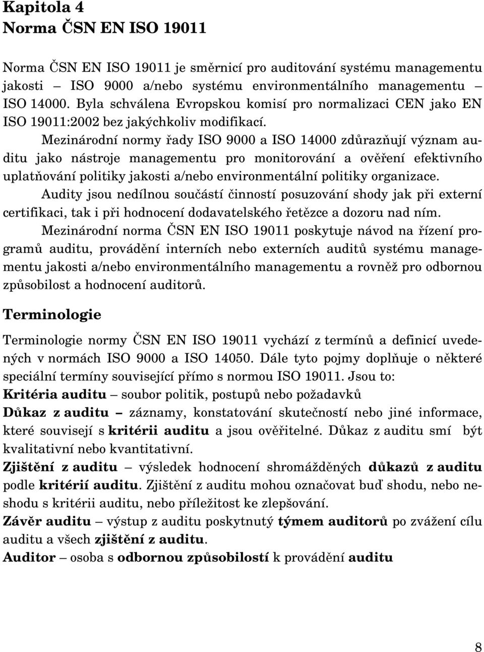 Mezinárodní normy řady ISO 9000 a ISO 14000 zdůrazňují význam auditu jako nástroje managementu pro monitorování a ověření efektivního uplatňování politiky jakosti a/nebo environmentální politiky