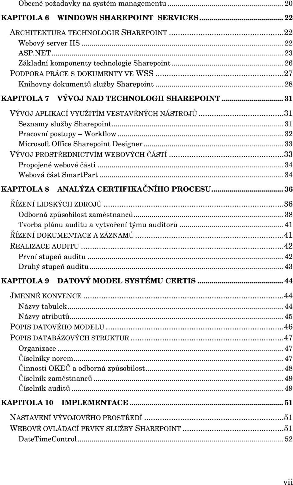 .. 31 VÝVOJ APLIKACÍ VYUŽITÍM VESTAVĚNÝCH NÁSTROJŮ...31 Seznamy služby Sharepoint... 31 Pracovní postupy Workflow... 32 Microsoft Office Sharepoint Designer... 33 VÝVOJ PROSTŘEDNICTVÍM WEBOVÝCH ČÁSTÍ.