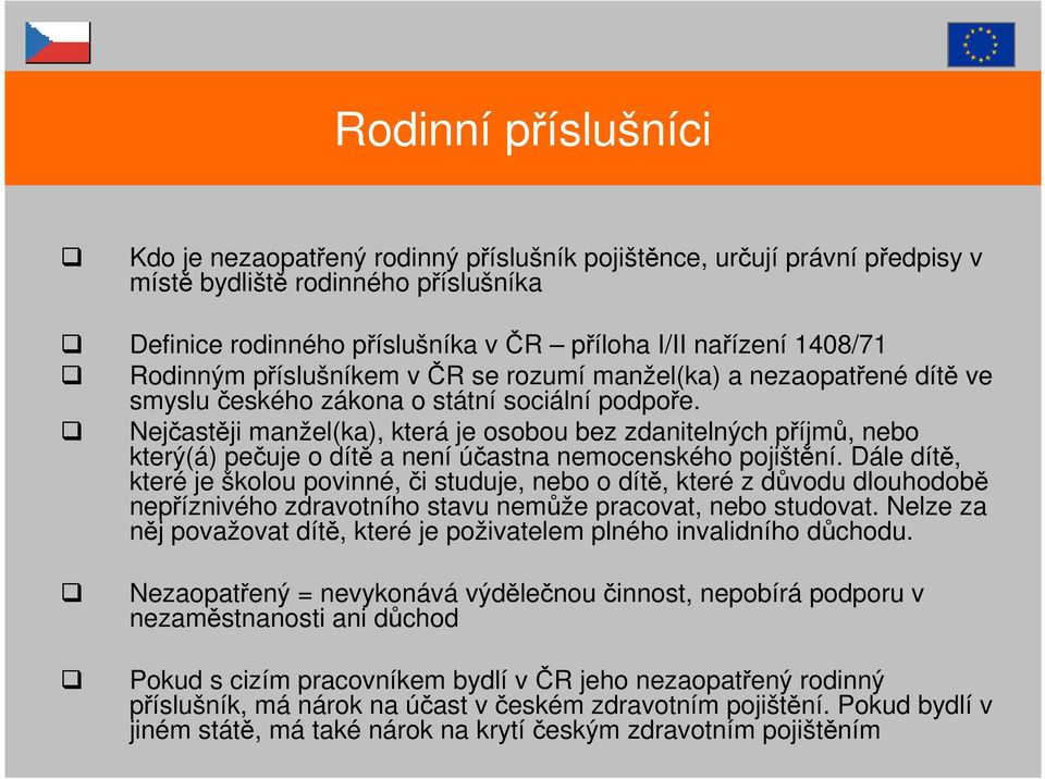 Nejčastěji manžel(ka), která je osobou bez zdanitelných příjmů, nebo který(á) pečuje o dítě a není účastna nemocenského pojištění.