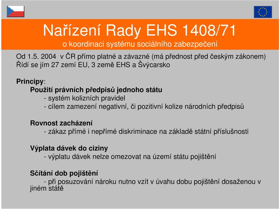 jednoho státu - systém kolizních pravidel - cílem zamezení negativní, či pozitivní kolize národních předpisů Rovnost zacházení - zákaz přímé i nepřímé