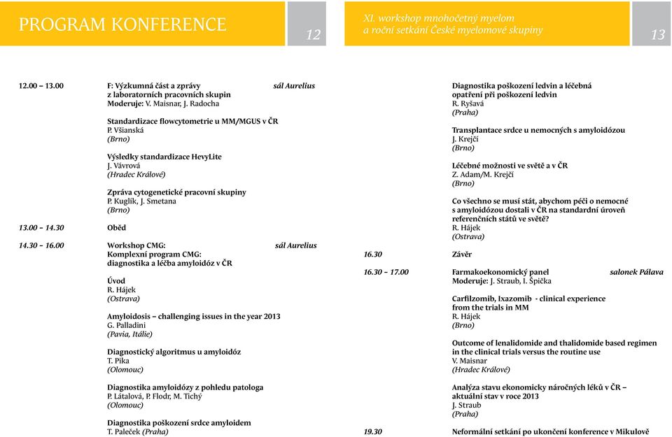 00 Workshop CMG: sál Aurelius Komplexní program CMG: diagnostika a léčba amyloidóz v ČR Úvod Amyloidosis challenging issues in the year 2013 G.