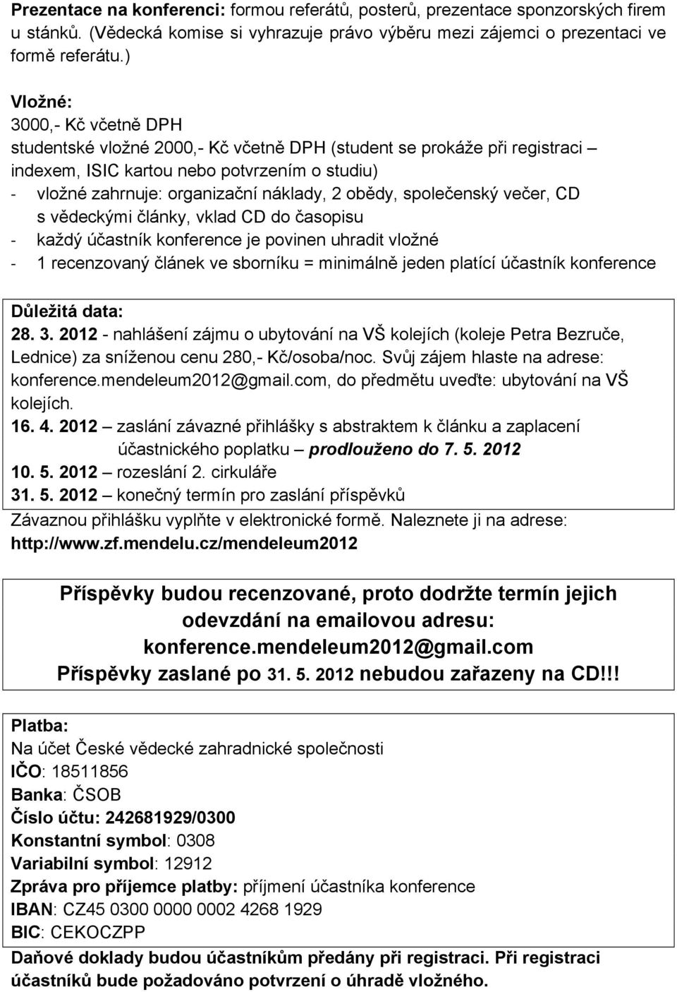 obědy, společenský večer, CD s vědeckými články, vklad CD do časopisu - každý účastník konference je povinen uhradit vložné - 1 recenzovaný článek ve sborníku = minimálně jeden platící účastník