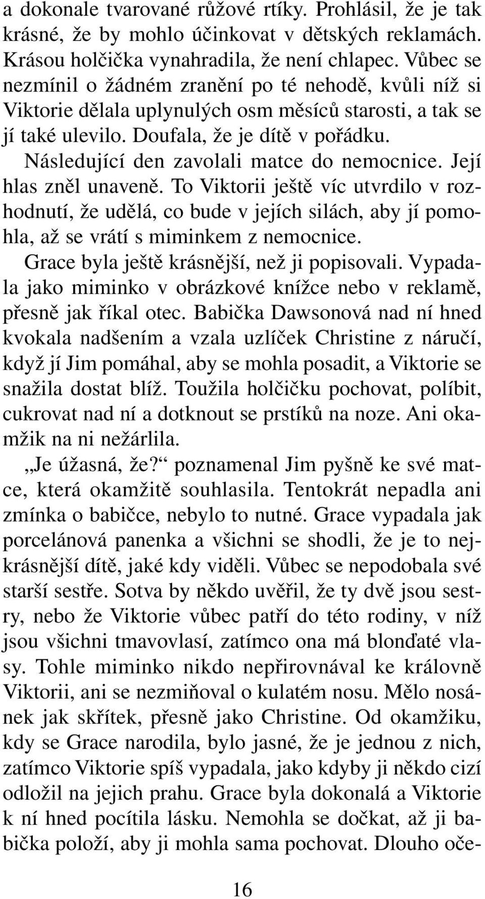 Následující den zavolali matce do nemocnice. Její hlas zněl unaveně. To Viktorii ještě víc utvrdilo v rozhodnutí, že udělá, co bude v jejích silách, aby jí pomohla, až se vrátí s miminkem z nemocnice.