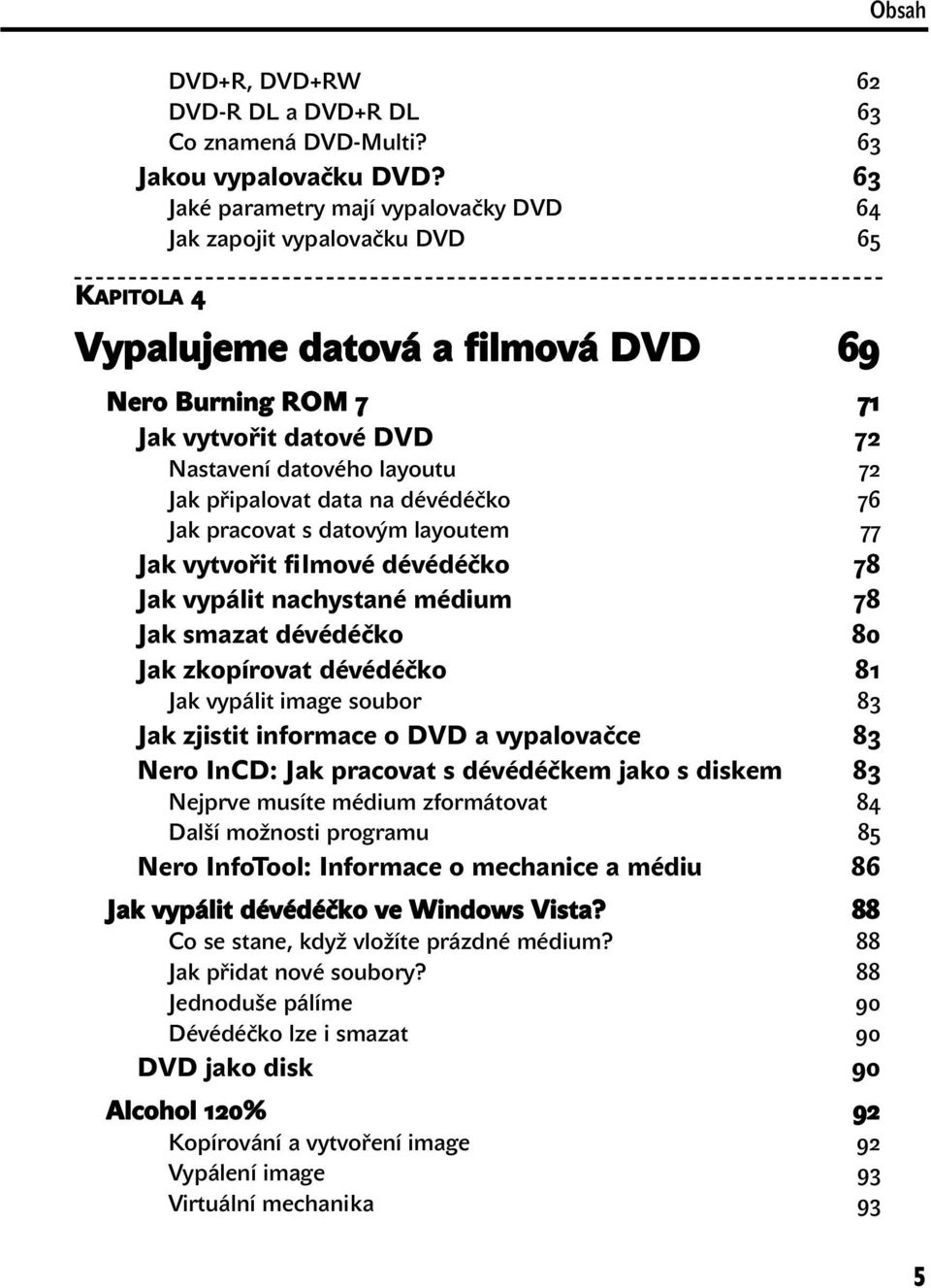 Jak připalovat data na dévédéčko 76 Jak pracovat s datovým layoutem 77 Jak vytvořit filmové dévédéčko 78 Jak vypálit nachystané médium 78 Jak smazat dévédéčko 80 Jak zkopírovat dévédéčko 81 Jak