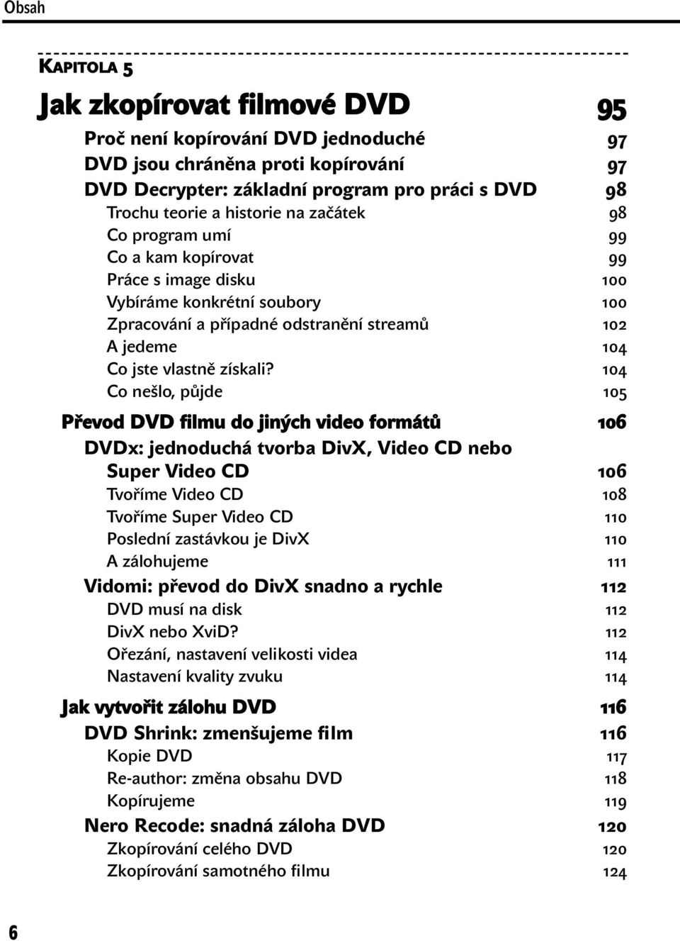 104 Co nešlo, půjde 105 Převod DVD filmu do jiných video formátů 106 DVDx: jednoduchá tvorba DivX, Video CD nebo Super Video CD 106 Tvoříme Video CD 108 Tvoříme Super Video CD 110 Poslední zastávkou