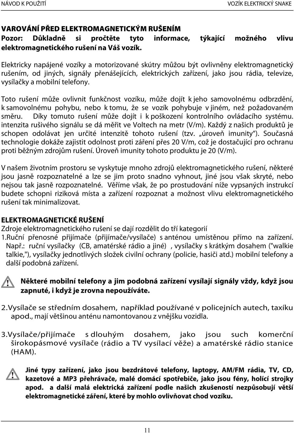 telefony. Toto rušení může ovlivnit funkčnost vozíku, může dojít k jeho samovolnému odbrzdění, k samovolnému pohybu, nebo k tomu, že se vozík pohybuje v jiném, než požadovaném směru.