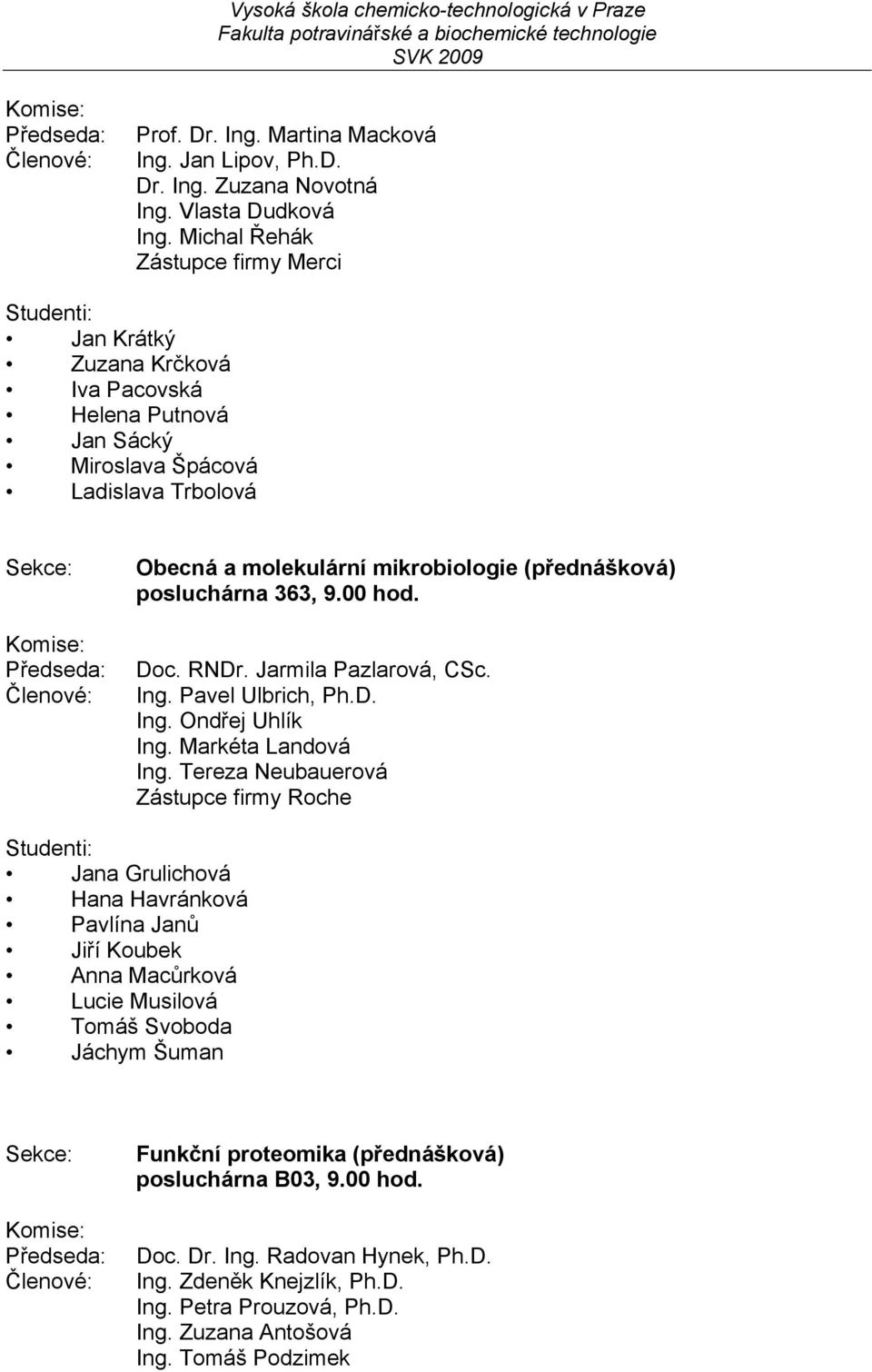 mikrobiologie (přednášková) posluchárna 363, 9.00 hod. Doc. RNDr. Jarmila Pazlarová, CSc. Ing. Pavel Ulbrich, Ph.D. Ing. Ondřej Uhlík Ing. Markéta Landová Ing.