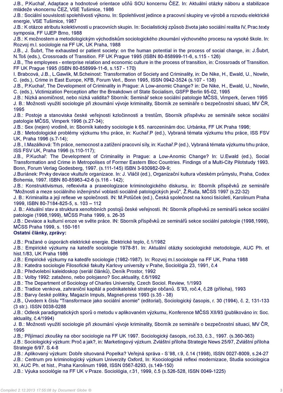 In: Socialistický způsob života jako sociální realita IV, Prac.texty symposia, FF UJEP Brno, 1988 J.B.: K možnostem a metodologickým východiskům sociologického zkoumání výchovného procesu na vysoké škole.