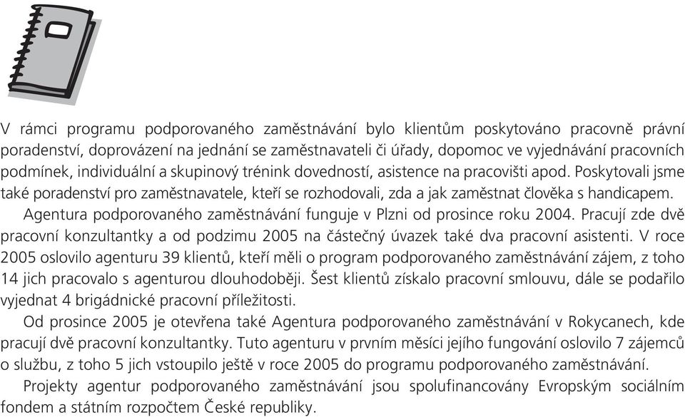 Agentura podporovaného zaměstnávání funguje v Plzni od prosince roku 2004. Pracují zde dvě pracovní konzultantky a od podzimu 2005 na částečný úvazek také dva pracovní asistenti.