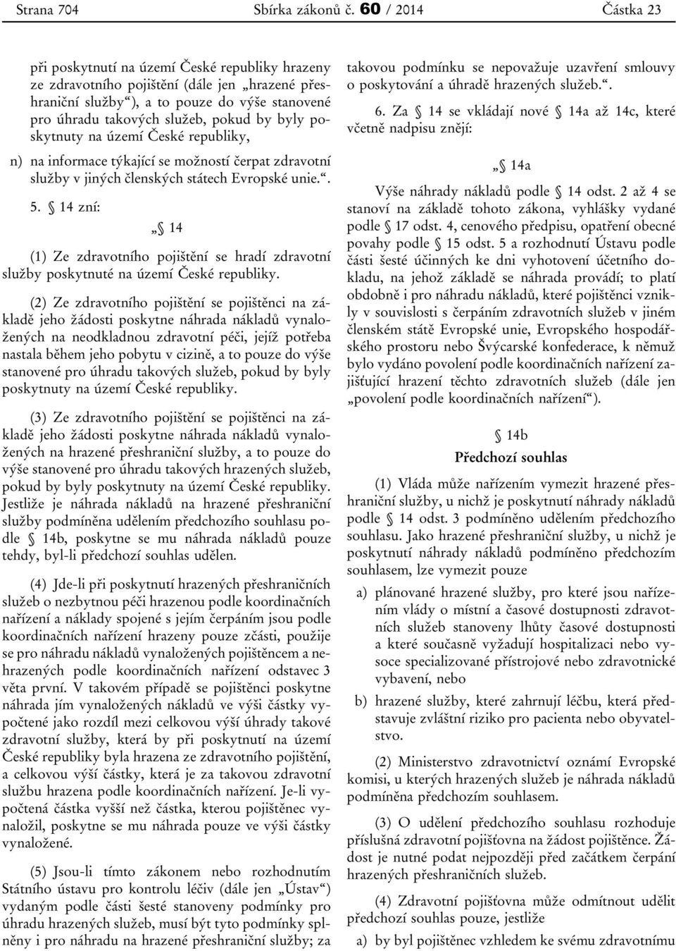 byly poskytnuty na území České republiky, n) na informace týkající se možností čerpat zdravotní služby v jiných členských státech Evropské unie.. 5.