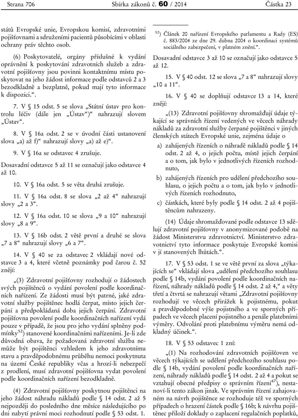 bezodkladně a bezplatně, pokud mají tyto informace k dispozici.. 7. V 15 odst. 5 se slova Státní ústav pro kontrolu léčiv (dále jen Ústav ) nahrazují slovem Ústav. 8. V 16a odst.